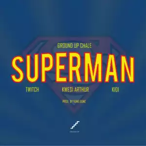 Ground Up Chale - Superman ft. Kwesi Arthur, KiDi, Twitch
